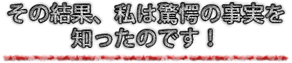 その結果、私は驚愕の事実を知ったのです！